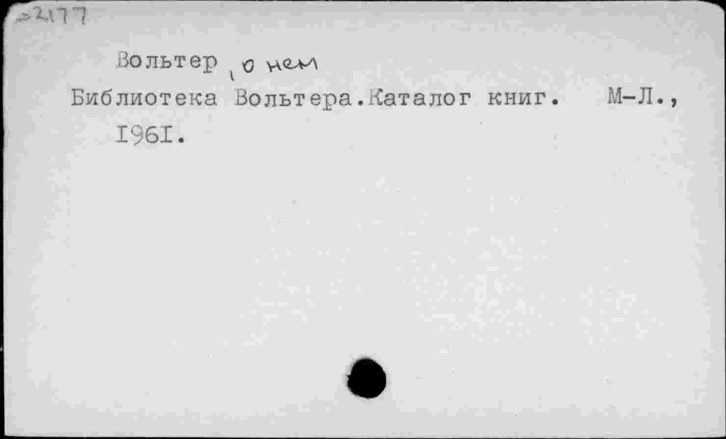 ﻿1
Вольтер о
Библиотека Вольтера.Каталог книг. М-Л., 1961.